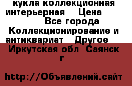 кукла коллекционная интерьерная  › Цена ­ 30 000 - Все города Коллекционирование и антиквариат » Другое   . Иркутская обл.,Саянск г.